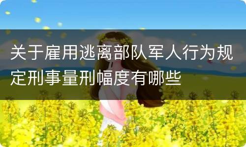 关于雇用逃离部队军人行为规定刑事量刑幅度有哪些