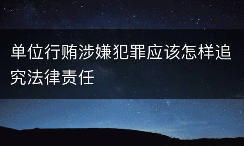 单位行贿涉嫌犯罪应该怎样追究法律责任