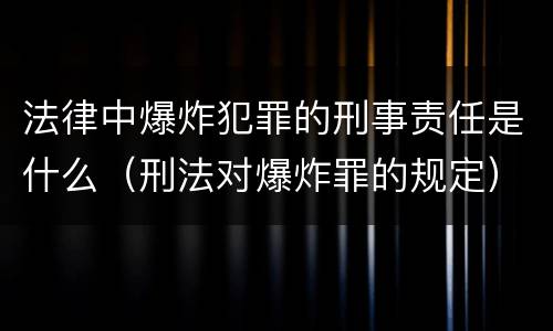 法律中爆炸犯罪的刑事责任是什么（刑法对爆炸罪的规定）
