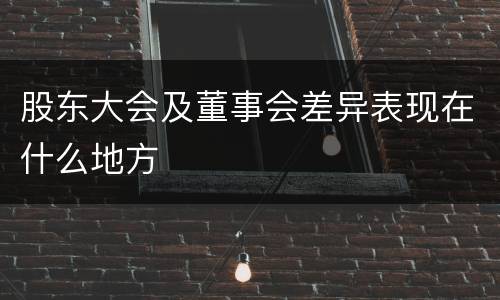 股东大会及董事会差异表现在什么地方