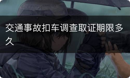 交通事故扣车调查取证期限多久