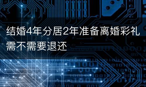结婚4年分居2年准备离婚彩礼需不需要退还