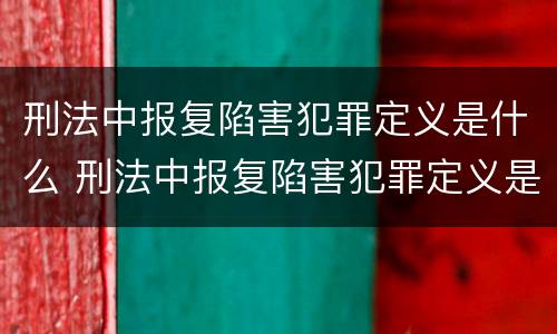 刑法中报复陷害犯罪定义是什么 刑法中报复陷害犯罪定义是什么意思