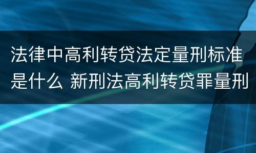 法律中高利转贷法定量刑标准是什么 新刑法高利转贷罪量刑标准