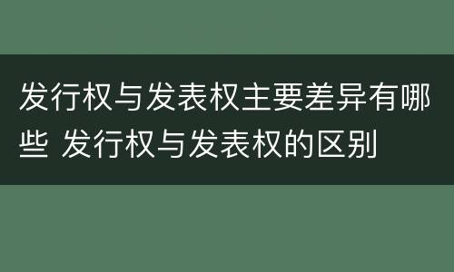 发行权与发表权主要差异有哪些 发行权与发表权的区别