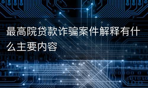 最高院贷款诈骗案件解释有什么主要内容