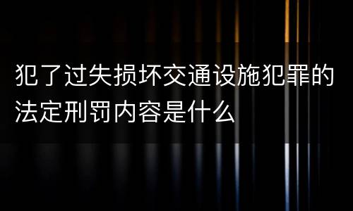 犯了过失损坏交通设施犯罪的法定刑罚内容是什么