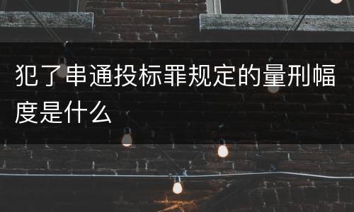 犯了串通投标罪规定的量刑幅度是什么