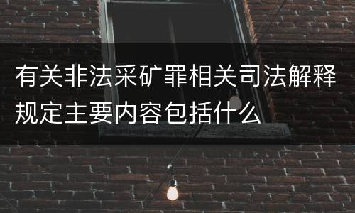 有关非法采矿罪相关司法解释规定主要内容包括什么
