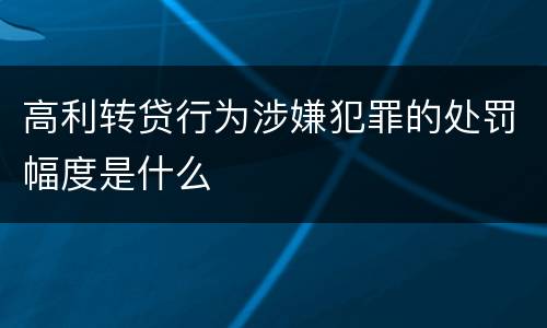 高利转贷行为涉嫌犯罪的处罚幅度是什么