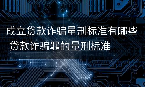 成立贷款诈骗量刑标准有哪些 贷款诈骗罪的量刑标准