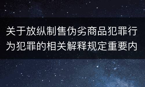 关于放纵制售伪劣商品犯罪行为犯罪的相关解释规定重要内容是什么
