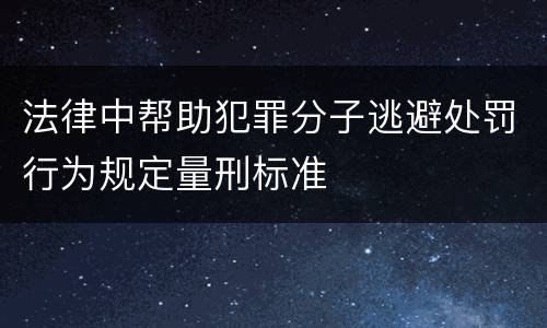 法律中帮助犯罪分子逃避处罚行为规定量刑标准
