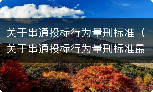 关于串通投标行为量刑标准（关于串通投标行为量刑标准最新）