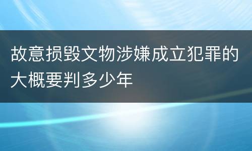 故意损毁文物涉嫌成立犯罪的大概要判多少年