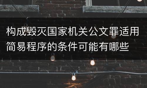 构成毁灭国家机关公文罪适用简易程序的条件可能有哪些