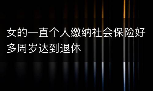 女的一直个人缴纳社会保险好多周岁达到退休