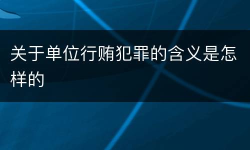 关于单位行贿犯罪的含义是怎样的