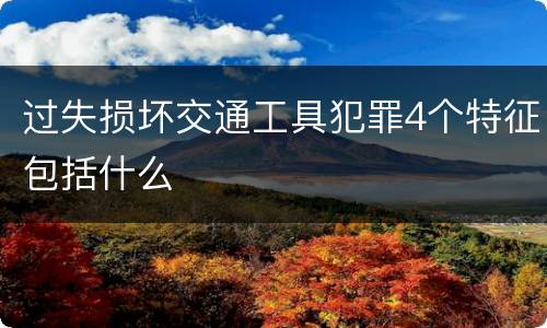 过失损坏交通工具犯罪4个特征包括什么