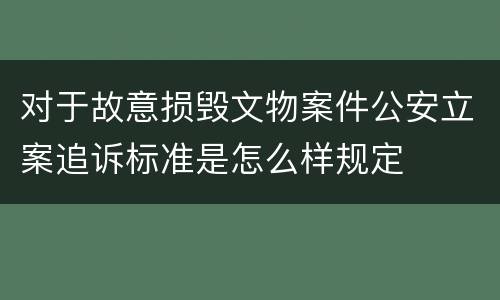 对于故意损毁文物案件公安立案追诉标准是怎么样规定