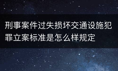 刑事案件过失损坏交通设施犯罪立案标准是怎么样规定