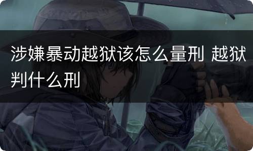 涉嫌暴动越狱该怎么量刑 越狱判什么刑