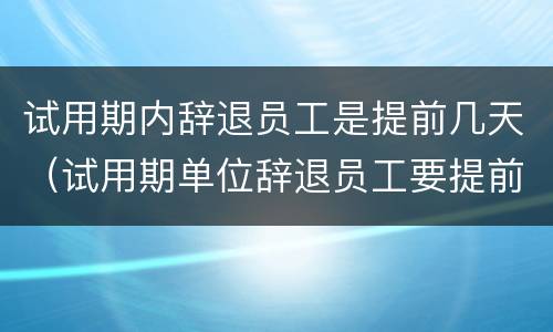试用期内辞退员工是提前几天（试用期单位辞退员工要提前几天）