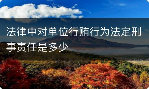 法律中对单位行贿行为法定刑事责任是多少