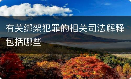 有关绑架犯罪的相关司法解释包括哪些