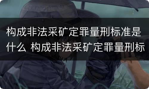 构成非法采矿定罪量刑标准是什么 构成非法采矿定罪量刑标准是什么意思
