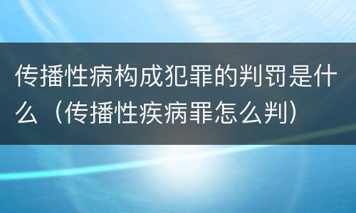 传播性病构成犯罪的判罚是什么（传播性疾病罪怎么判）