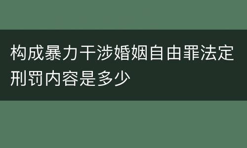 构成暴力干涉婚姻自由罪法定刑罚内容是多少