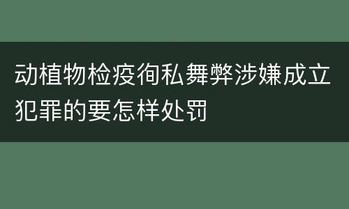 动植物检疫徇私舞弊涉嫌成立犯罪的要怎样处罚