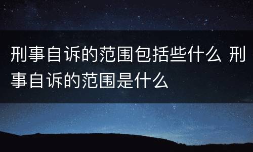 刑事自诉的范围包括些什么 刑事自诉的范围是什么