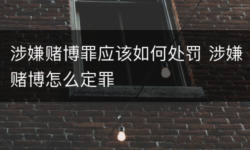 涉嫌赌博罪应该如何处罚 涉嫌赌博怎么定罪