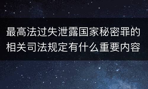 最高法过失泄露国家秘密罪的相关司法规定有什么重要内容