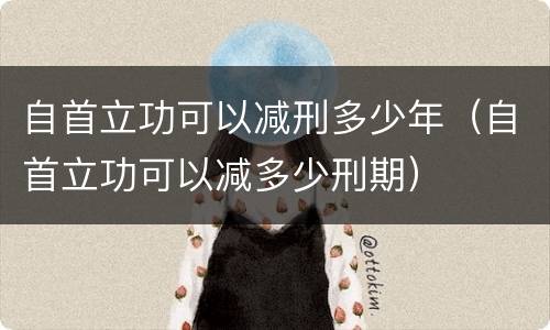 自首立功可以减刑多少年（自首立功可以减多少刑期）