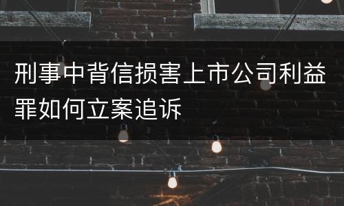 刑事中背信损害上市公司利益罪如何立案追诉