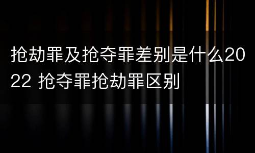 抢劫罪及抢夺罪差别是什么2022 抢夺罪抢劫罪区别
