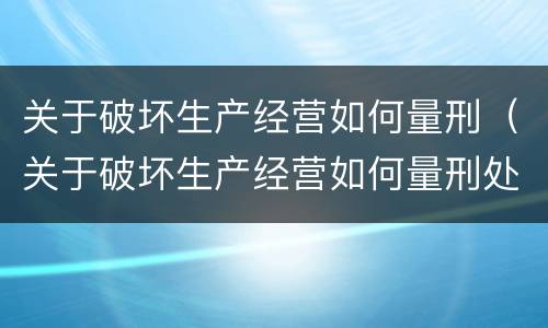 关于破坏生产经营如何量刑（关于破坏生产经营如何量刑处罚）