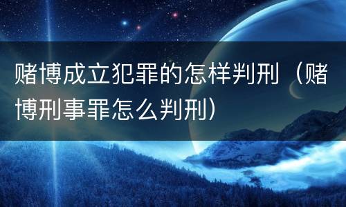 赌博成立犯罪的怎样判刑（赌博刑事罪怎么判刑）