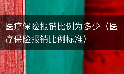 医疗保险报销比例为多少（医疗保险报销比例标准）