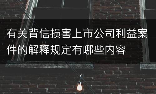 有关背信损害上市公司利益案件的解释规定有哪些内容
