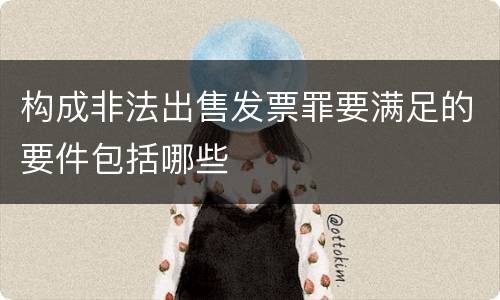构成非法出售发票罪要满足的要件包括哪些