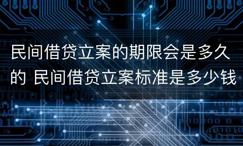 民间借贷立案的期限会是多久的 民间借贷立案标准是多少钱?