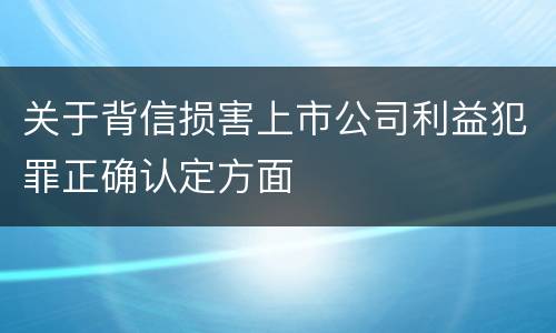 关于背信损害上市公司利益犯罪正确认定方面