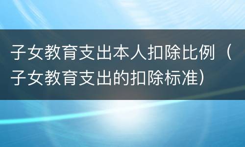 子女教育支出本人扣除比例（子女教育支出的扣除标准）