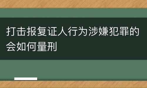 打击报复证人行为涉嫌犯罪的会如何量刑