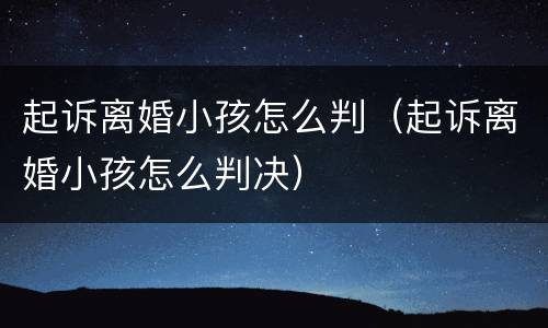 起诉离婚小孩怎么判（起诉离婚小孩怎么判决）