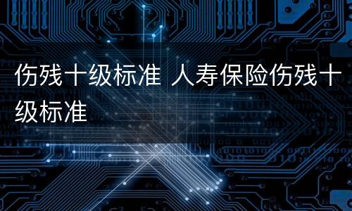 伤残十级标准 人寿保险伤残十级标准